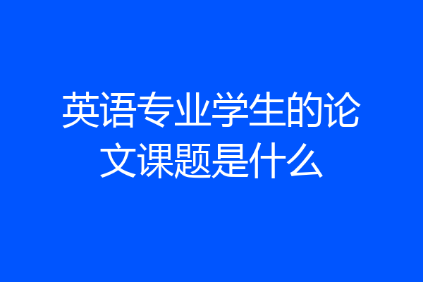 英语专业学生的论文课题是什么