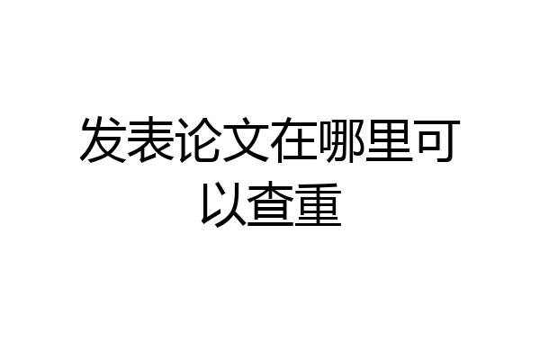 发表论文在哪里可以查重