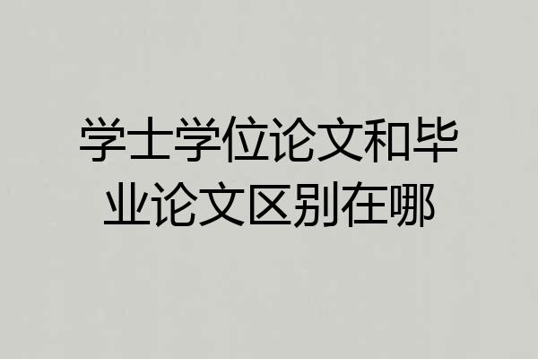 学士学位论文和毕业论文区别在哪