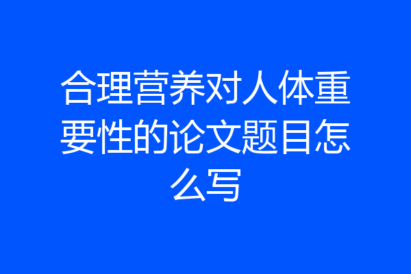 合理营养对人体重要性的论文题目怎么写