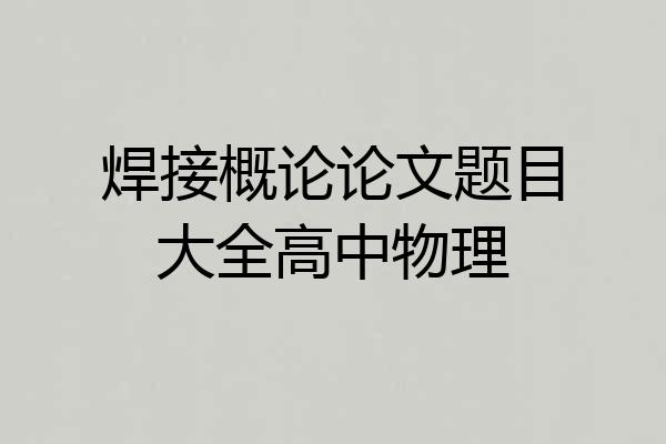 焊接概论论文题目大全高中物理