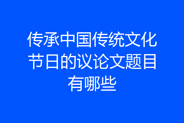 传承中国传统文化节日的议论文题目有哪些