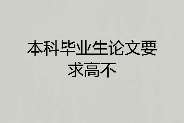 本科毕业生论文要求高不