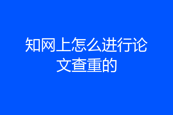 知网上怎么进行论文查重的
