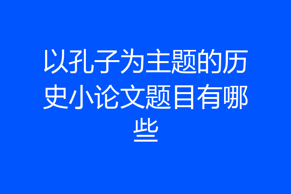 以孔子为主题的历史小论文题目有哪些