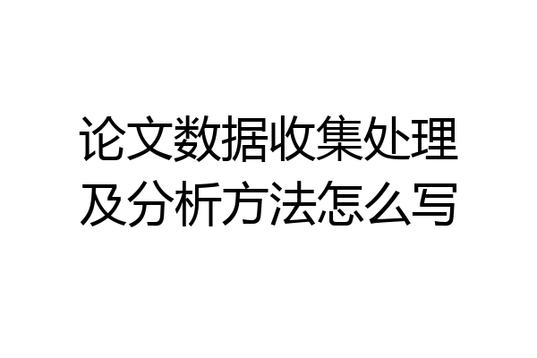 论文数据收集处理及分析方法怎么写