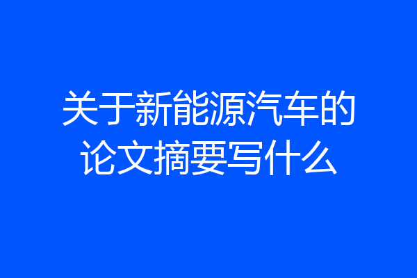 关于新能源汽车的论文摘要写什么
