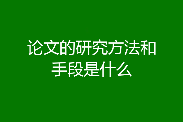 论文的研究方法和手段是什么