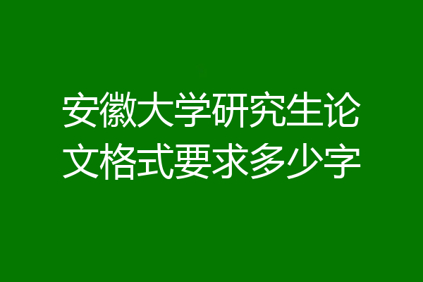 安徽大学研究生论文格式要求多少字