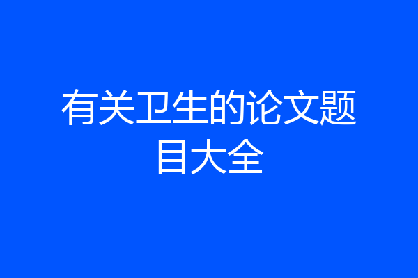 有关卫生的论文题目大全