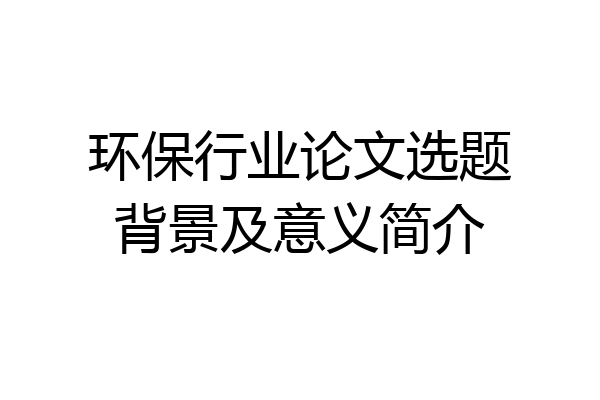 环保行业论文选题背景及意义简介
