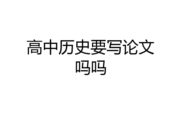 高中历史要写论文吗吗