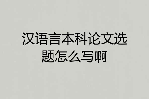 汉语言本科论文选题怎么写啊
