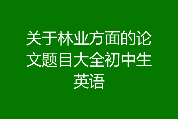 关于林业方面的论文题目大全初中生英语