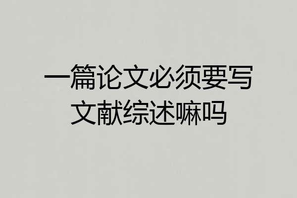 一篇论文必须要写文献综述嘛吗