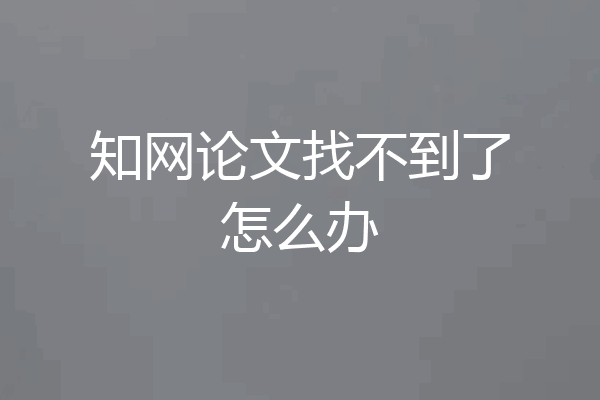 知网论文找不到了怎么办