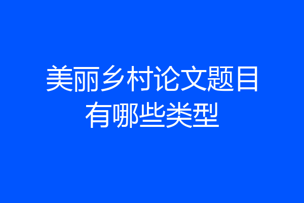 美丽乡村论文题目有哪些类型