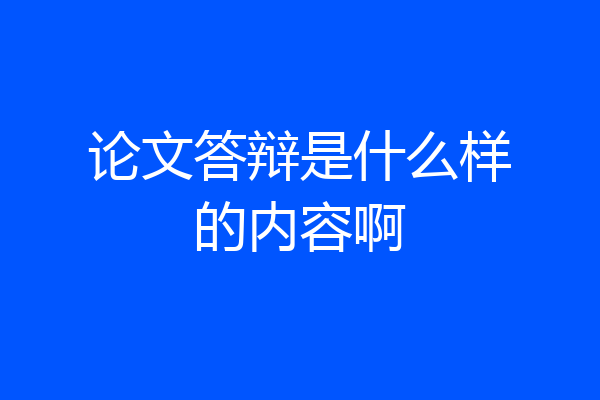 论文答辩是什么样的内容啊