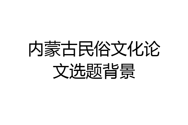 内蒙古民俗文化论文选题背景