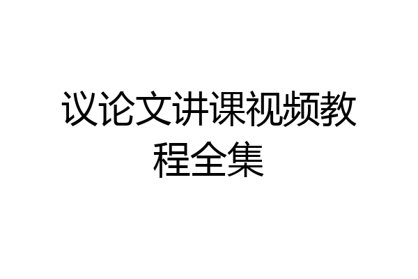议论文讲课视频教程全集