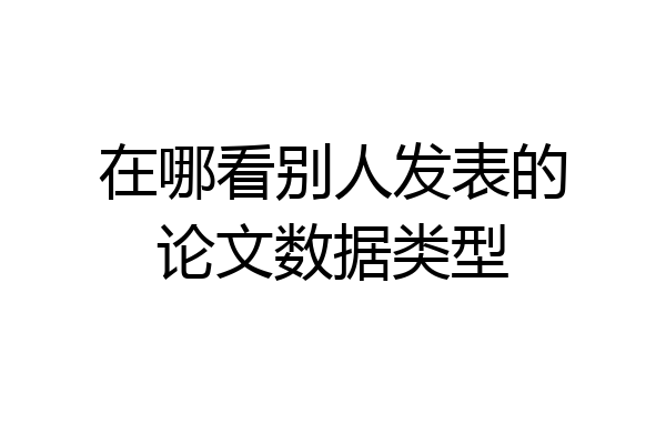 在哪看别人发表的论文数据类型