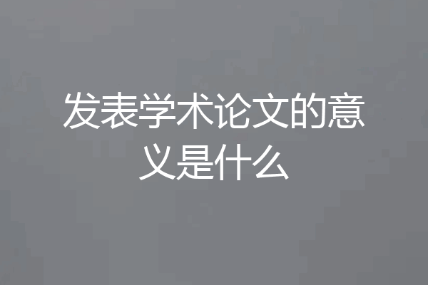 发表学术论文的意义是什么