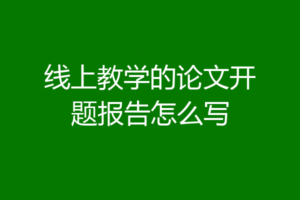 线上教学的论文开题报告怎么写