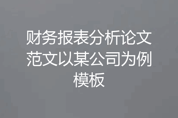 财务报表分析论文范文以某公司为例模板