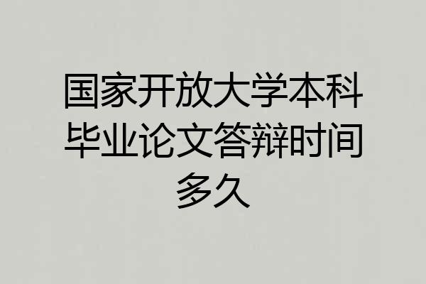 国家开放大学本科毕业论文答辩时间多久
