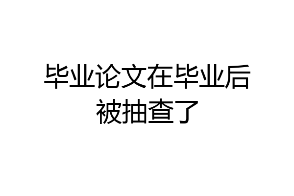 毕业论文在毕业后被抽查了