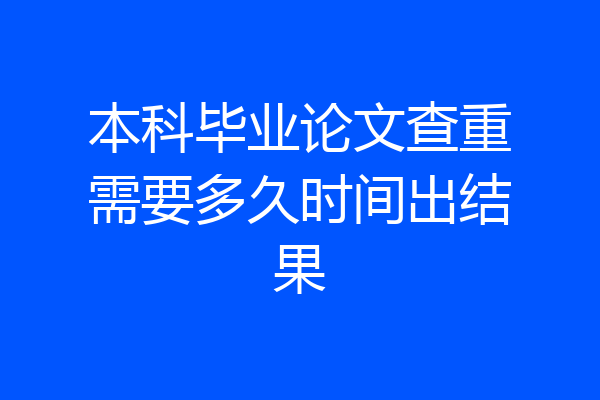 本科毕业论文查重需要多久时间出结果