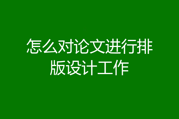 怎么对论文进行排版设计工作