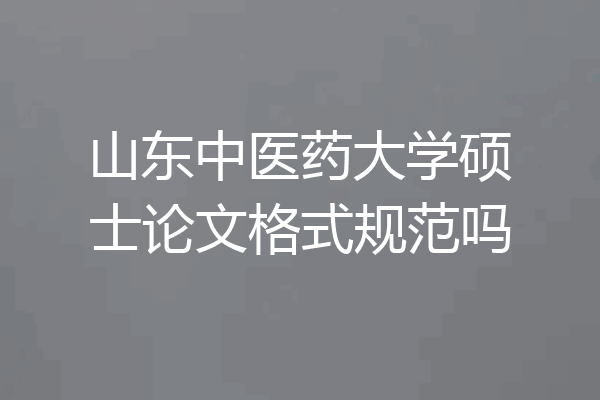山东中医药大学硕士论文格式规范吗