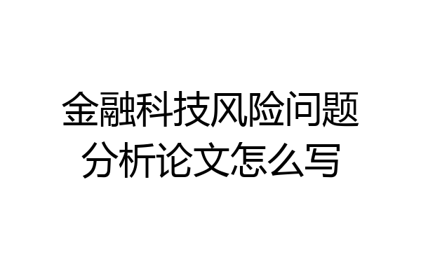 金融科技风险问题分析论文怎么写