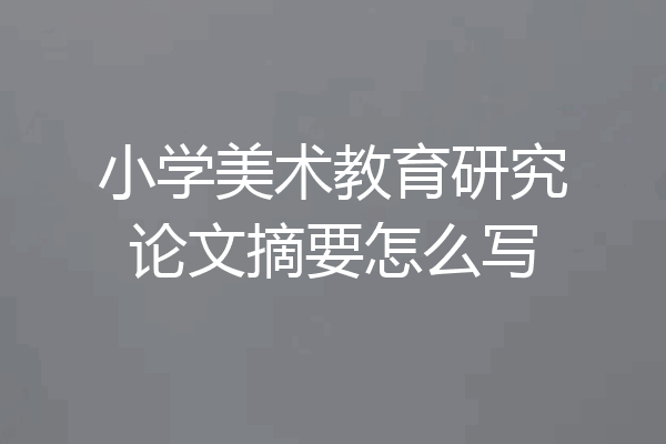 小学美术教育研究论文摘要怎么写