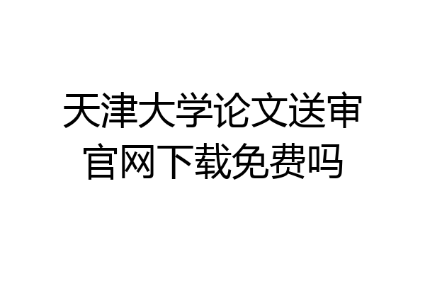 天津大学论文送审官网下载免费吗