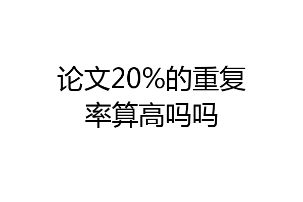 论文20%的重复率算高吗吗