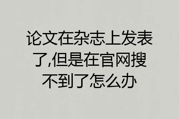 论文在杂志上发表了,但是在官网搜不到了怎么办