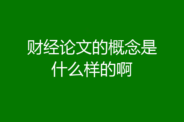 财经论文的概念是什么样的啊