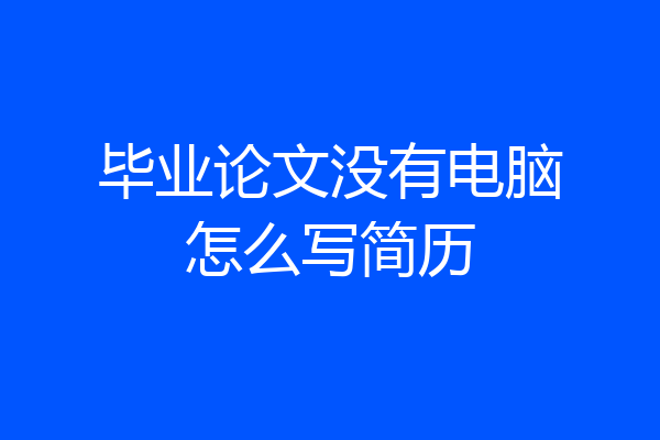毕业论文没有电脑怎么写简历