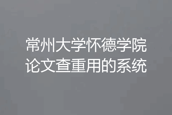 常州大学怀德学院论文查重用的系统