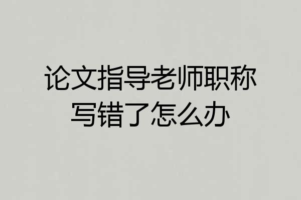 论文指导老师职称写错了怎么办
