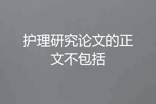 护理研究论文的正文不包括