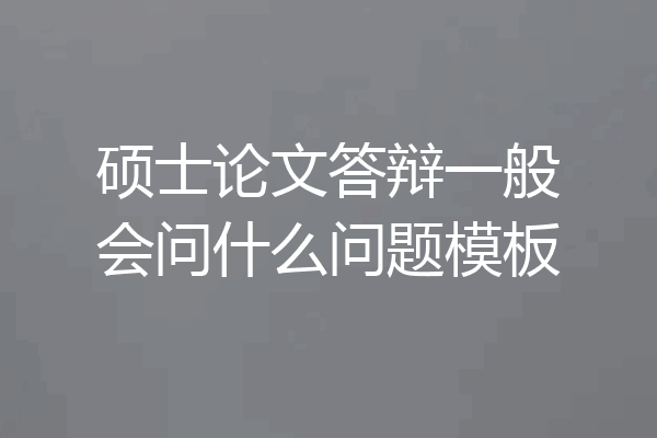 硕士论文答辩一般会问什么问题模板