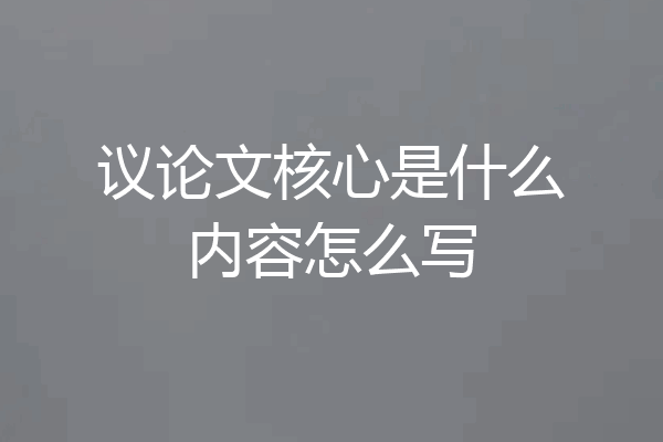 议论文核心是什么内容怎么写