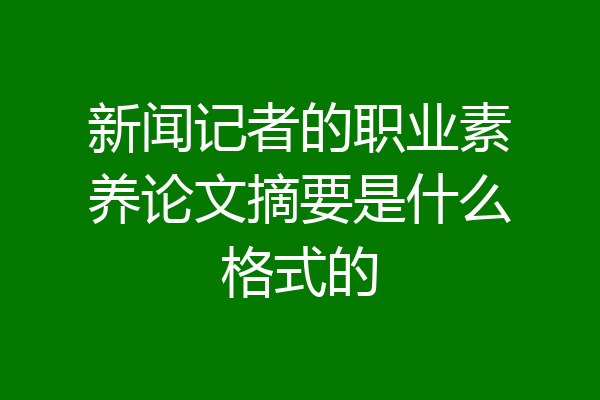 新闻记者的职业素养论文摘要是什么格式的