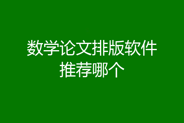 数学论文排版软件推荐哪个