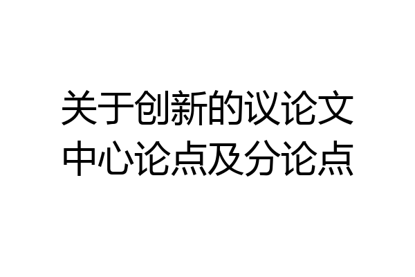 关于创新的议论文中心论点及分论点