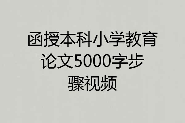 函授本科小学教育论文5000字步骤视频