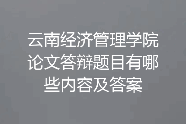 云南经济管理学院论文答辩题目有哪些内容及答案